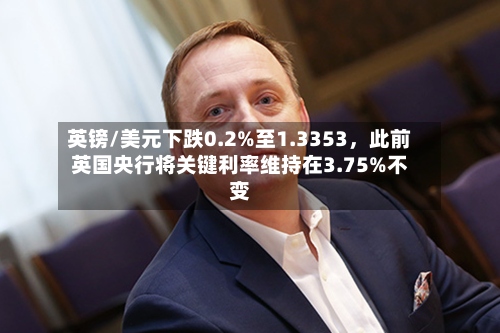 英镑/美元下跌0.2%至1.3353，此前英国央行将关键利率维持在3.75%不变-第2张图片