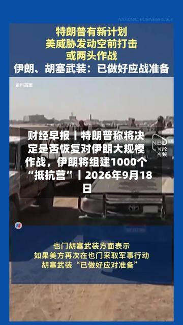 财经早报丨特朗普称将决定是否恢复对伊朗大规模作战，伊朗将组建1000个“抵抗营”丨2026年9月18日-第2张图片