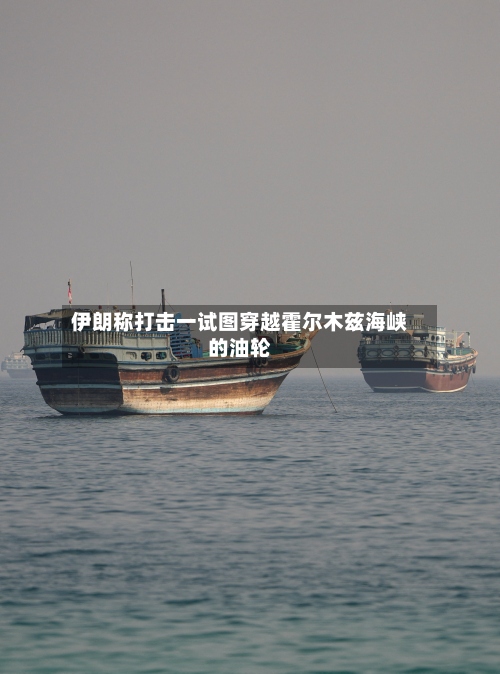伊朗称打击一试图穿越霍尔木兹海峡的油轮