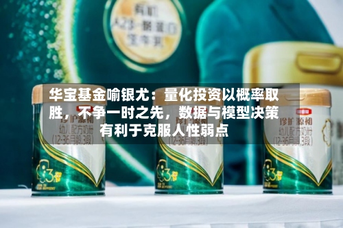 华宝基金喻银尤：量化投资以概率取胜，不争一时之先	，数据与模型决策有利于克服人性弱点-第2张图片