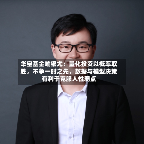 华宝基金喻银尤：量化投资以概率取胜	，不争一时之先，数据与模型决策有利于克服人性弱点-第3张图片