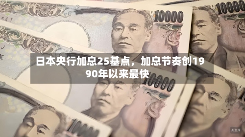 日本央行加息25基点，加息节奏创1990年以来最快-第2张图片