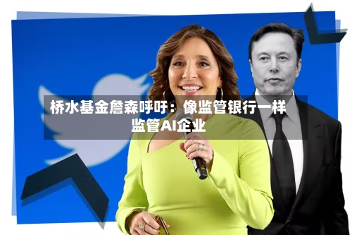 桥水基金詹森呼吁：像监管银行一样监管AI企业-第1张图片