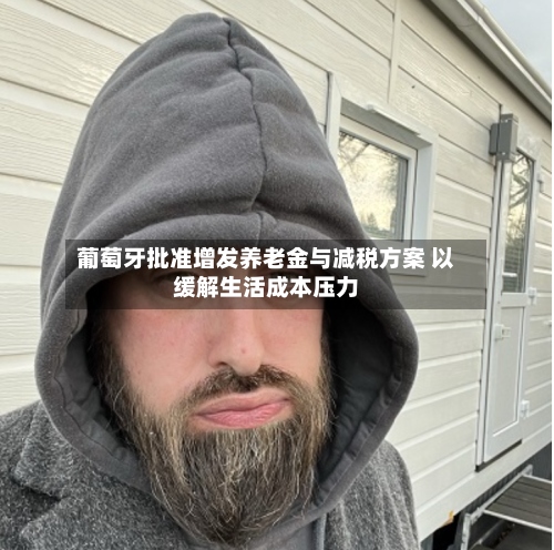 葡萄牙批准增发养老金与减税方案 以缓解生活成本压力