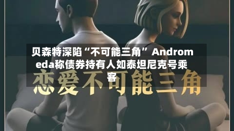 贝森特深陷“不可能三角” Andromeda称债券持有人如泰坦尼克号乘客-第2张图片