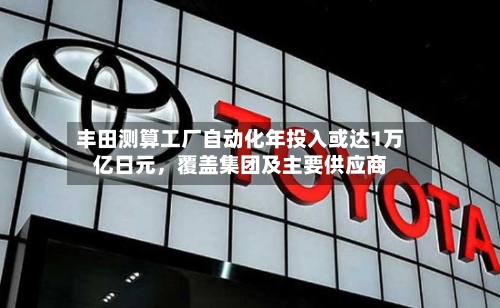 丰田测算工厂自动化年投入或达1万亿日元，覆盖集团及主要供应商-第3张图片