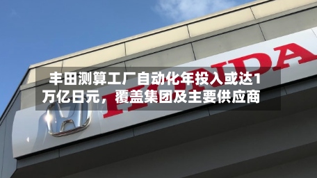 丰田测算工厂自动化年投入或达1万亿日元	，覆盖集团及主要供应商-第2张图片