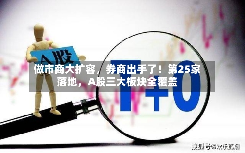 做市商大扩容，券商出手了！第25家落地，A股三大板块全覆盖-第2张图片
