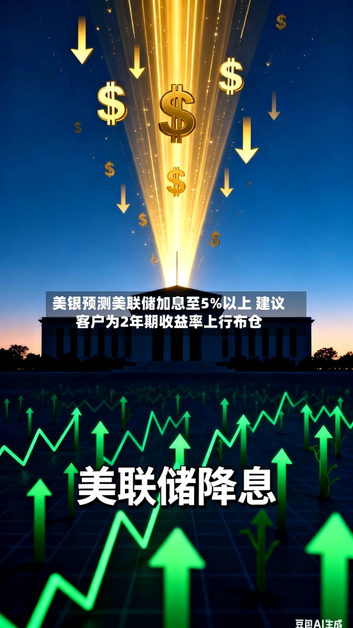美银预测美联储加息至5%以上 建议客户为2年期收益率上行布仓