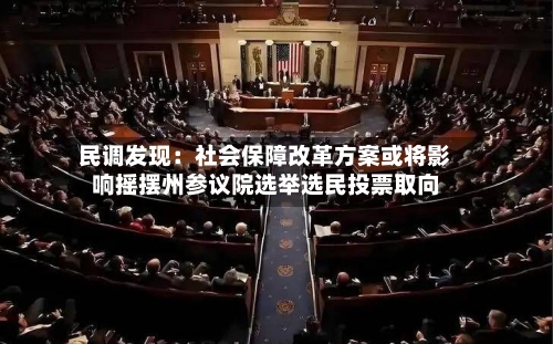 民调发现：社会保障改革方案或将影响摇摆州参议院选举选民投票取向