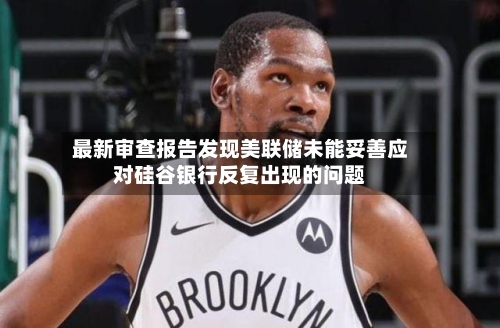 最新审查报告发现美联储未能妥善应对硅谷银行反复出现的问题-第3张图片