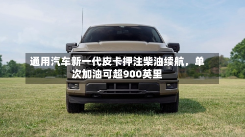 通用汽车新一代皮卡押注柴油续航	，单次加油可超900英里-第2张图片