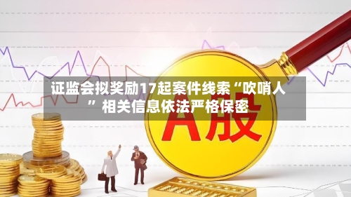 证监会拟奖励17起案件线索“吹哨人” 相关信息依法严格保密