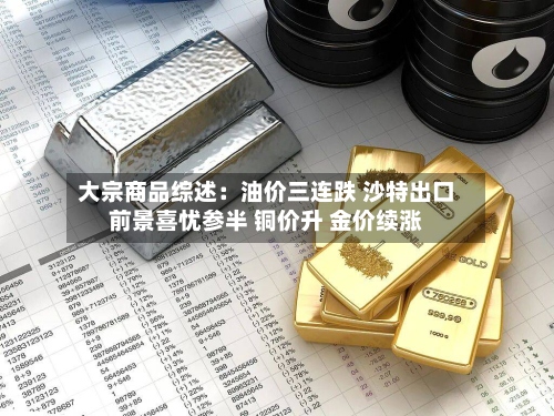 大宗商品综述：油价三连跌 沙特出口前景喜忧参半 铜价升 金价续涨-第2张图片