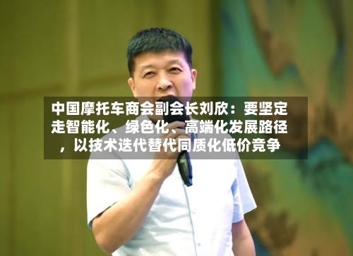 中国摩托车商会副会长刘欣：要坚定走智能化、绿色化、高端化发展路径，以技术迭代替代同质化低价竞争
