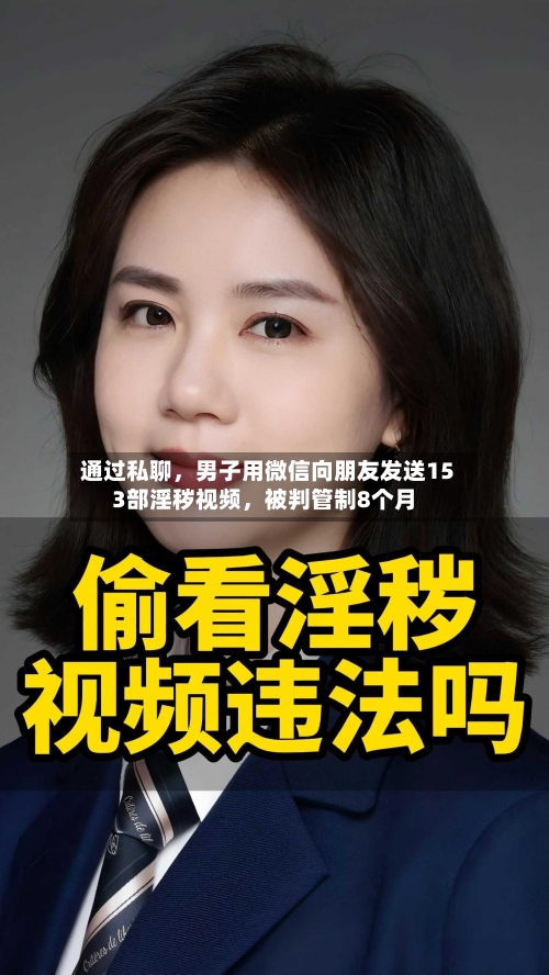 通过私聊，男子用微信向朋友发送153部淫秽视频，被判管制8个月