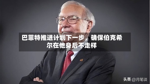 巴菲特推进计划下一步，确保伯克希尔在他身后不走样-第2张图片