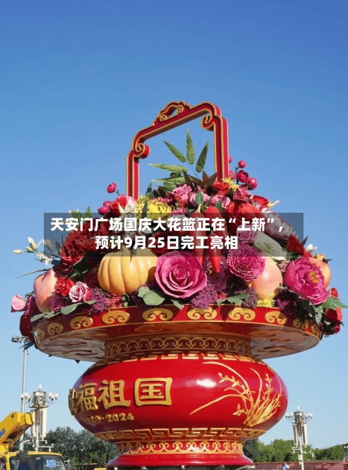 天安门广场国庆大花篮正在“上新	”，预计9月25日完工亮相-第1张图片