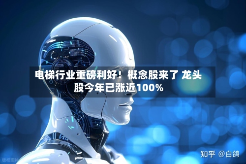 电梯行业重磅利好！概念股来了 龙头股今年已涨近100%-第2张图片