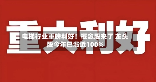 电梯行业重磅利好！概念股来了 龙头股今年已涨近100%