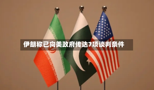 伊朗称已向美政府传达7项谈判条件-第1张图片