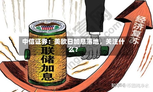 中信证券：美欧日加息落地，关注什么？
