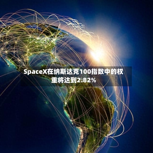 SpaceX在纳斯达克100指数中的权重将达到2.82%