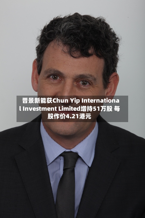 晋景新能获Chun Yip International Investment Limited增持51万股 每股作价4.21港元-第2张图片