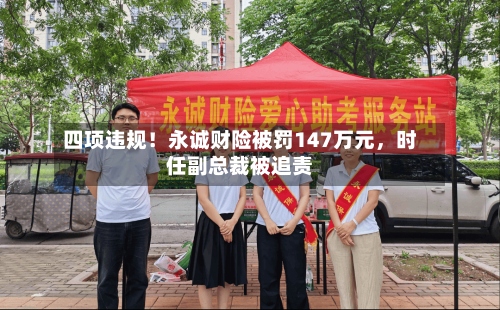 四项违规！永诚财险被罚147万元，时任副总裁被追责-第3张图片