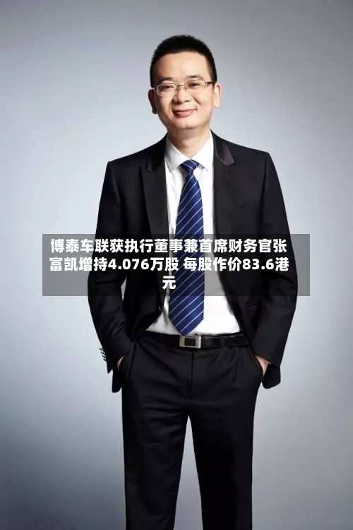 博泰车联获执行董事兼首席财务官张富凯增持4.076万股 每股作价83.6港元-第1张图片