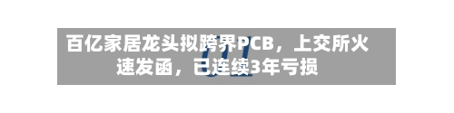 百亿家居龙头拟跨界PCB，上交所火速发函，已连续3年亏损-第3张图片