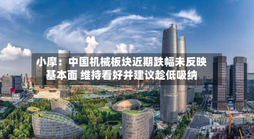 小摩：中国机械板块近期跌幅未反映基本面 维持看好并建议趁低吸纳-第2张图片