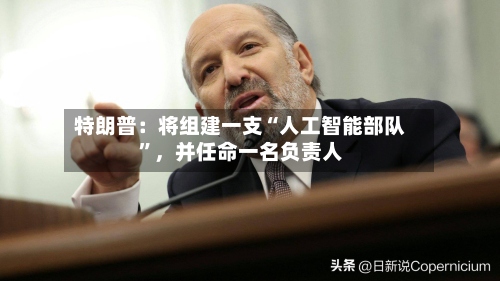 特朗普：将组建一支“人工智能部队”，并任命一名负责人