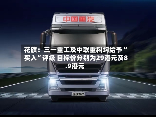 花旗：三一重工及中联重科均给予“买入	”评级 目标价分别为29港元及8.9港元-第2张图片