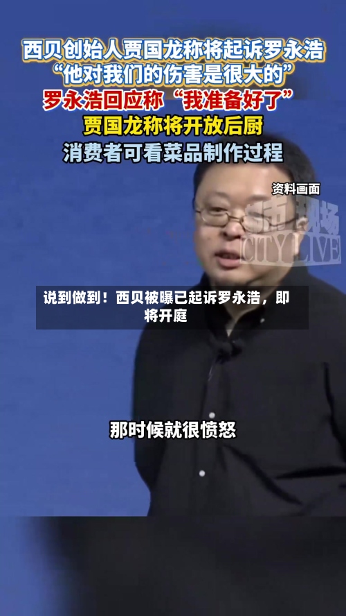 说到做到！西贝被曝已起诉罗永浩，即将开庭-第2张图片