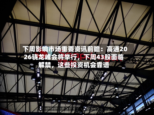 下周影响市场重要资讯前瞻：高通2026骁龙峰会将举行，下周43股面临解禁，这些投资机会靠谱