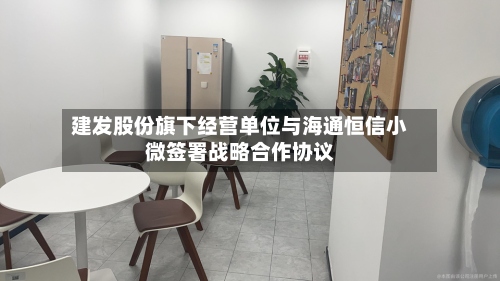 建发股份旗下经营单位与海通恒信小微签署战略合作协议-第1张图片