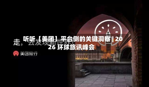 听听【美团】平台侧的关键洞察 | 2026 环球旅讯峰会-第3张图片