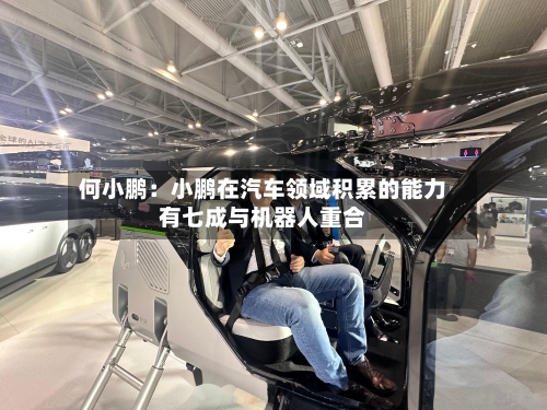 何小鹏：小鹏在汽车领域积累的能力有七成与机器人重合-第2张图片