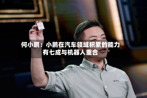 何小鹏：小鹏在汽车领域积累的能力有七成与机器人重合