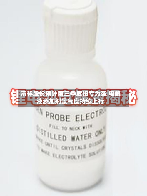 富祥股份预计前三季度扭亏为盈 电解液添加剂景气度持续上行