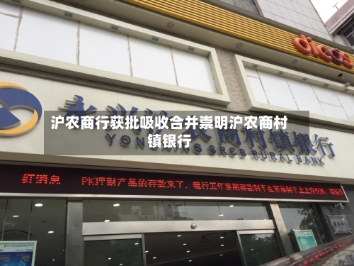 沪农商行获批吸收合并崇明沪农商村镇银行-第2张图片