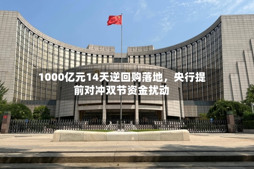 1000亿元14天逆回购落地，央行提前对冲双节资金扰动