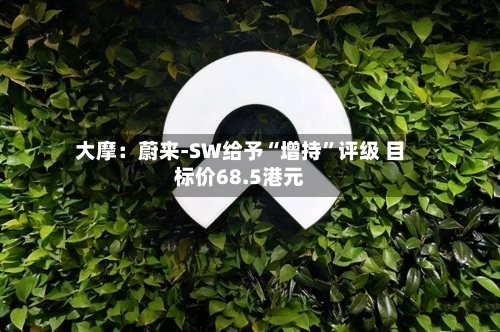 大摩：蔚来-SW给予“增持”评级 目标价68.5港元-第2张图片