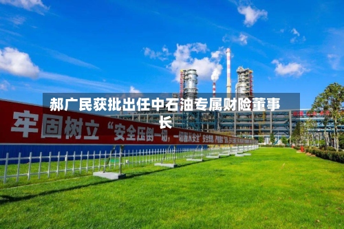 郝广民获批出任中石油专属财险董事长