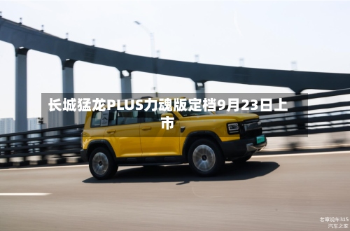 长城猛龙PLUS力魂版定档9月23日上市-第2张图片