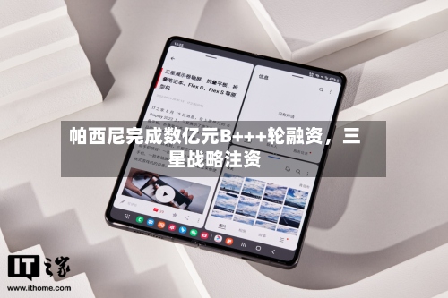 帕西尼完成数亿元B+++轮融资，三星战略注资-第2张图片