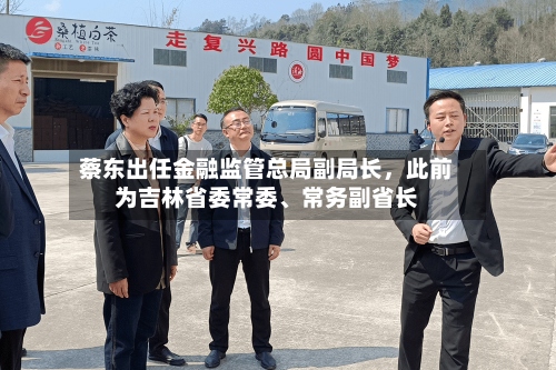 蔡东出任金融监管总局副局长，此前为吉林省委常委、常务副省长-第3张图片
