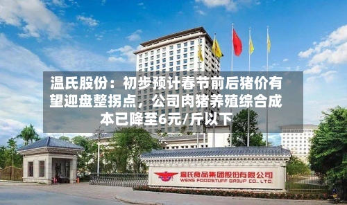温氏股份：初步预计春节前后猪价有望迎盘整拐点，公司肉猪养殖综合成本已降至6元/斤以下