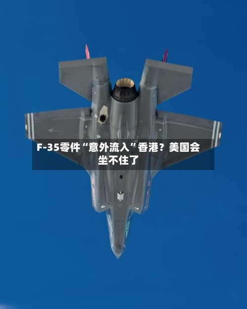 F-35零件“意外流入”香港？美国会坐不住了